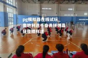 pg模拟器在线试玩_奥地利选手奋勇拼搏喜获佳绩称述