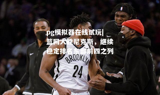 篮网大胜尼克斯，继续稳定排名东部前四之列